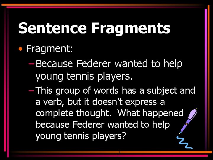 Sentence Fragments • Fragment: – Because Federer wanted to help young tennis players. –