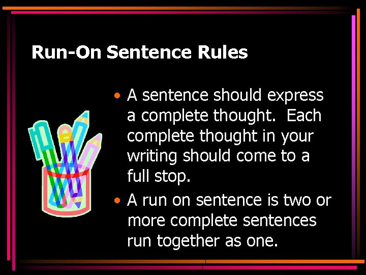 Run-On Sentence Rules • A sentence should express a complete thought. Each complete thought