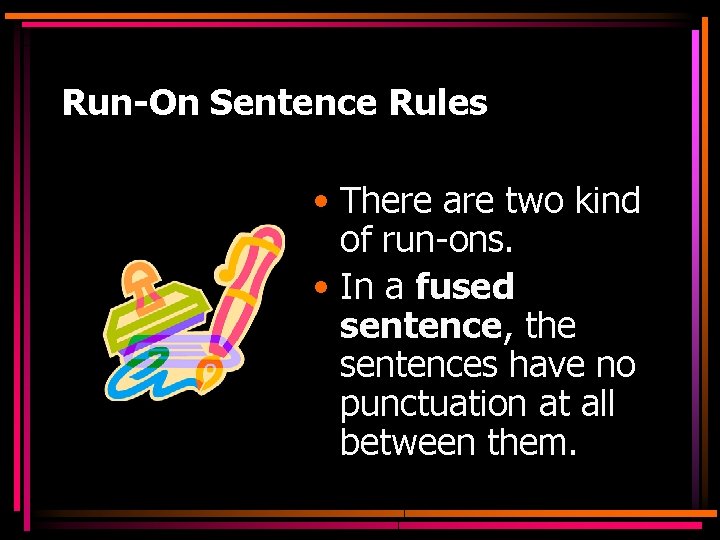 Run-On Sentence Rules • There are two kind of run-ons. • In a fused