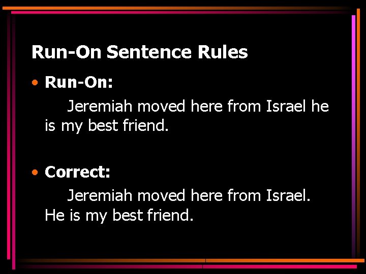 Run-On Sentence Rules • Run-On: Jeremiah moved here from Israel he is my best