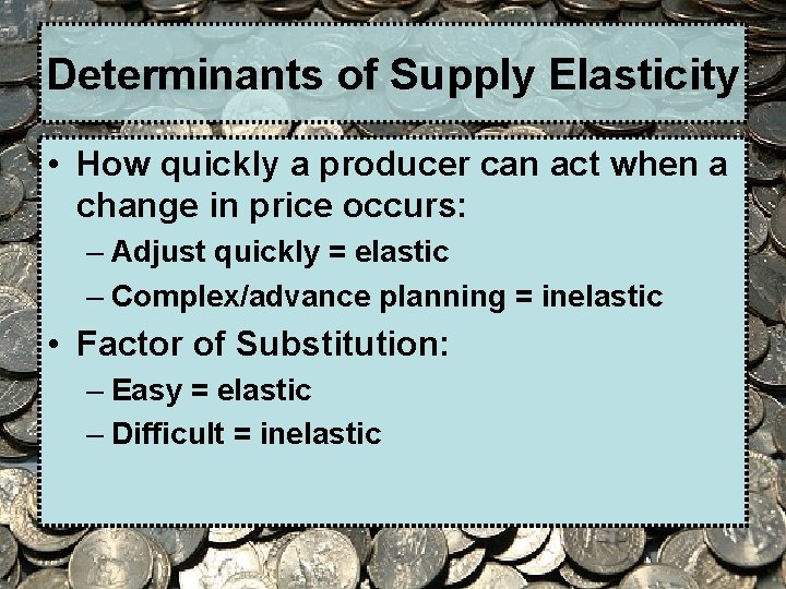 Determinants of Supply Elasticity • How quickly a producer can act when a change