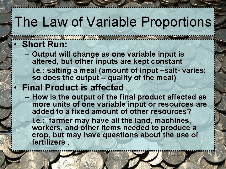 The Law of Variable Proportions • Short Run: – Output will change as one