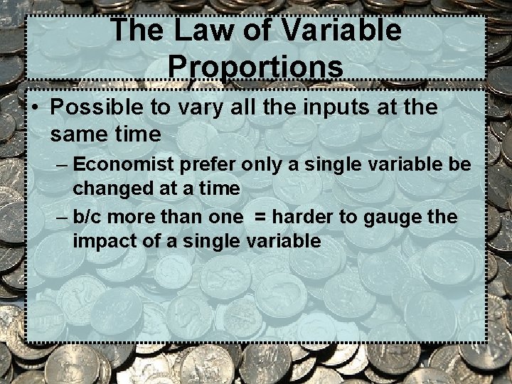 The Law of Variable Proportions • Possible to vary all the inputs at the