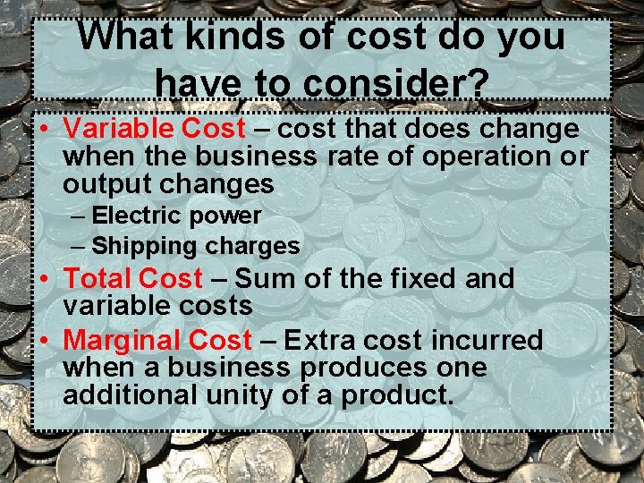 What kinds of cost do you have to consider? • Variable Cost – cost