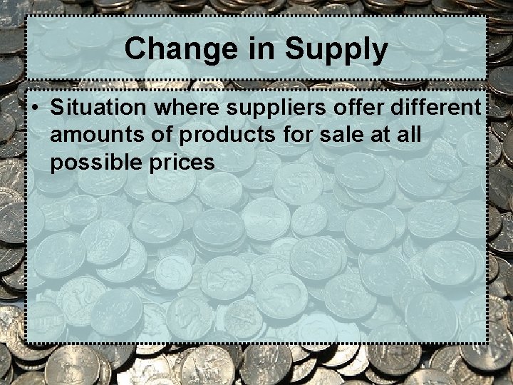 Change in Supply • Situation where suppliers offer different amounts of products for sale