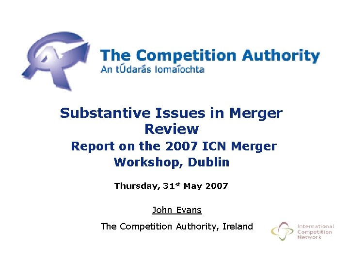 Substantive Issues in Merger Review Report on the 2007 ICN Merger Workshop, Dublin Thursday,