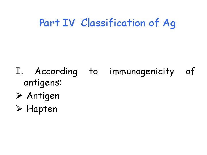 Part IV Classification of Ag I. According antigens: Ø Antigen Ø Hapten to immunogenicity