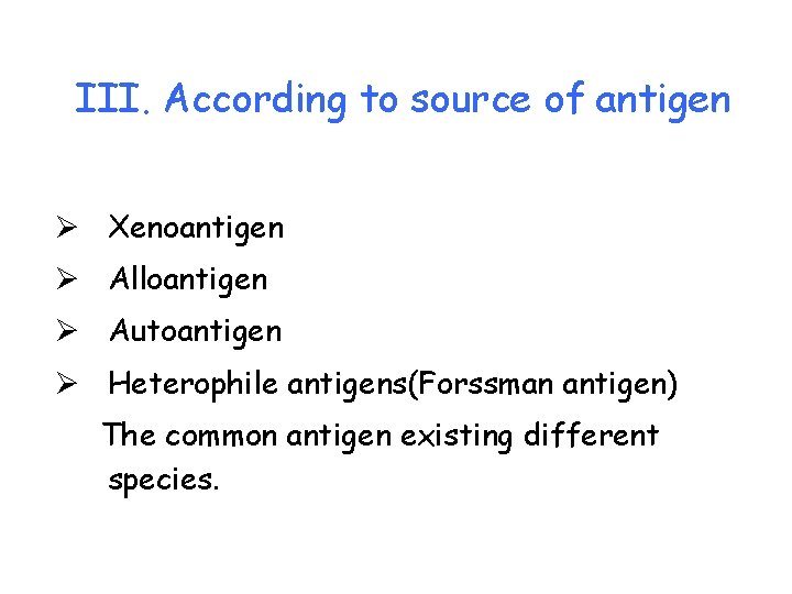 III. According to source of antigen Ø Xenoantigen Ø Alloantigen Ø Autoantigen Ø Heterophile