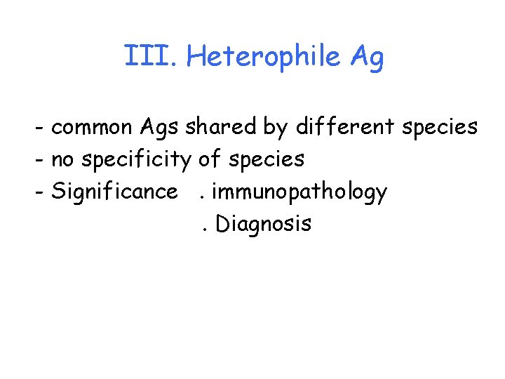 III. Heterophile Ag - common Ags shared by different species - no specificity of