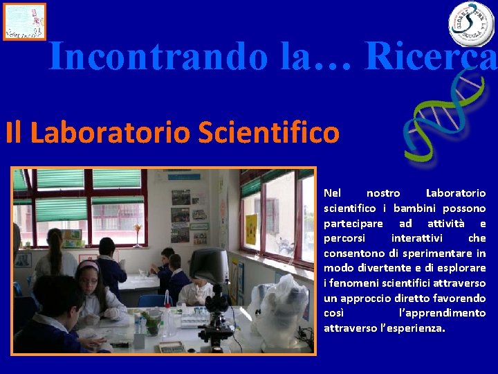Incontrando la… Ricerca Il Laboratorio Scientifico Nel nostro Laboratorio scientifico i bambini possono partecipare