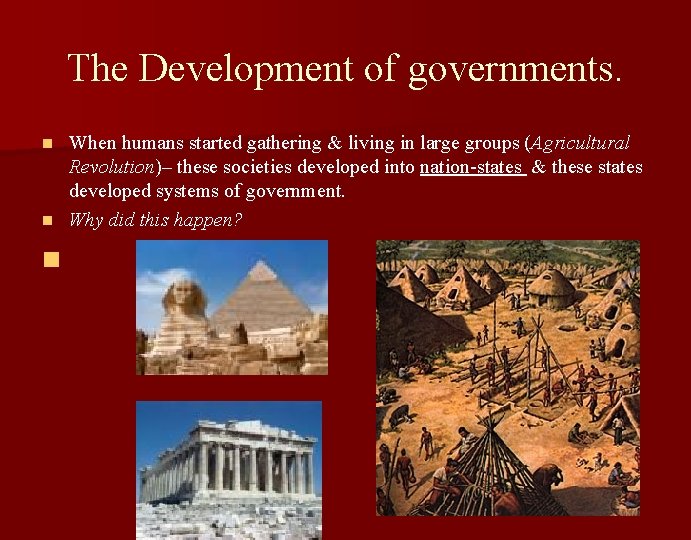 The Development of governments. When humans started gathering & living in large groups (Agricultural