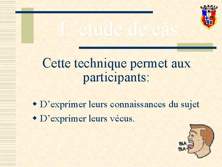 L’étude de cas Cette technique permet aux participants: w D’exprimer leurs connaissances du sujet