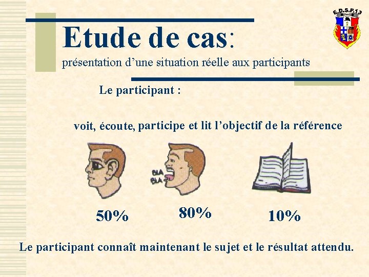 Etude de cas: présentation d’une situation réelle aux participants Le participant : voit, écoute,