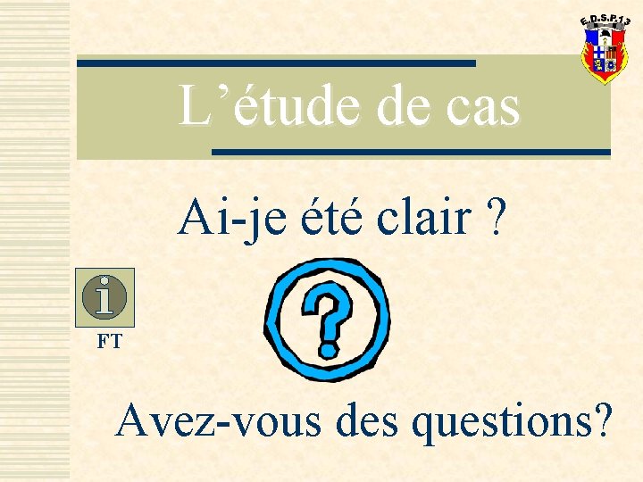 L’étude de cas Ai-je été clair ? FT Avez-vous des questions? 