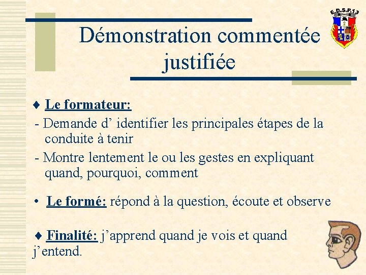 Démonstration commentée justifiée ¨ Le formateur: - Demande d’ identifier les principales étapes de