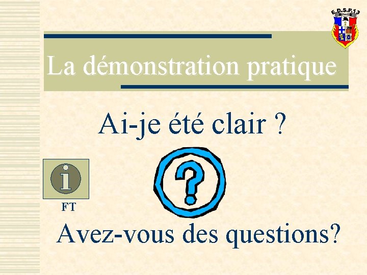 La démonstration pratique Ai-je été clair ? FT Avez-vous des questions? 