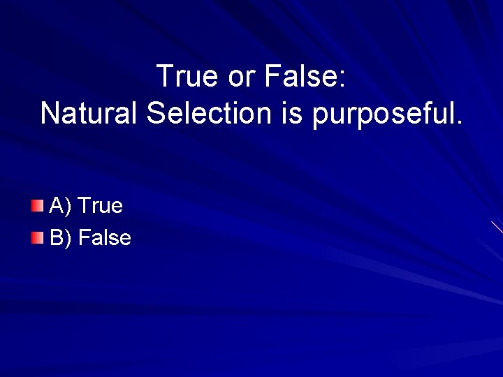 True or False: Natural Selection is purposeful. A) True B) False 