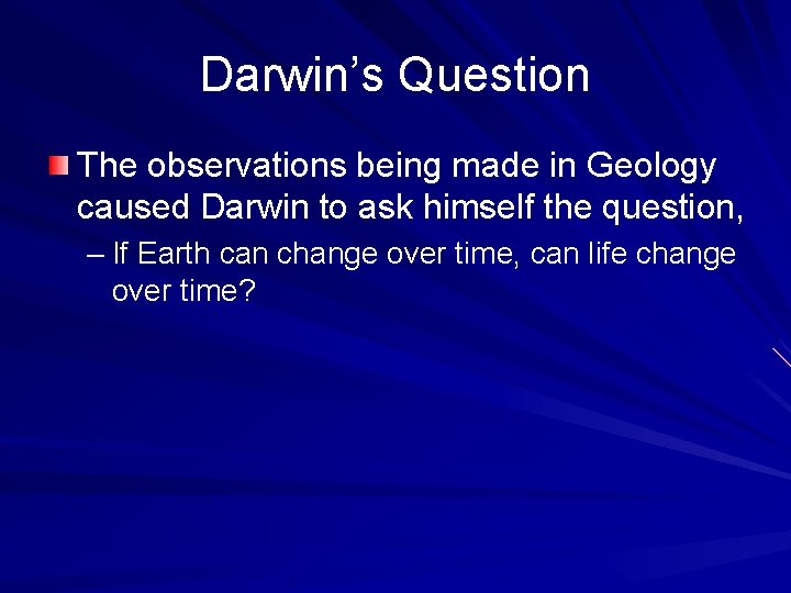 Darwin’s Question The observations being made in Geology caused Darwin to ask himself the