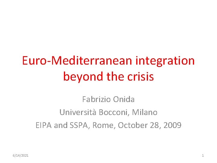 Euro-Mediterranean integration beyond the crisis Fabrizio Onida Università Bocconi, Milano EIPA and SSPA, Rome,