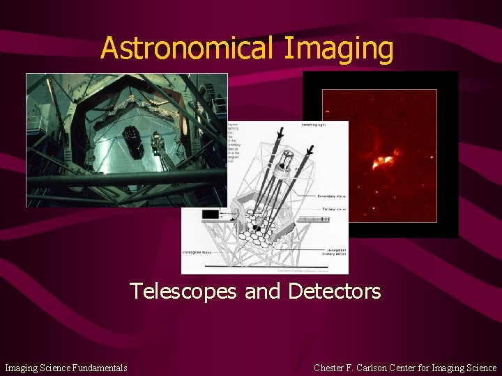 Astronomical Imaging Telescopes and Detectors Imaging Science Fundamentals Chester F. Carlson Center for Imaging