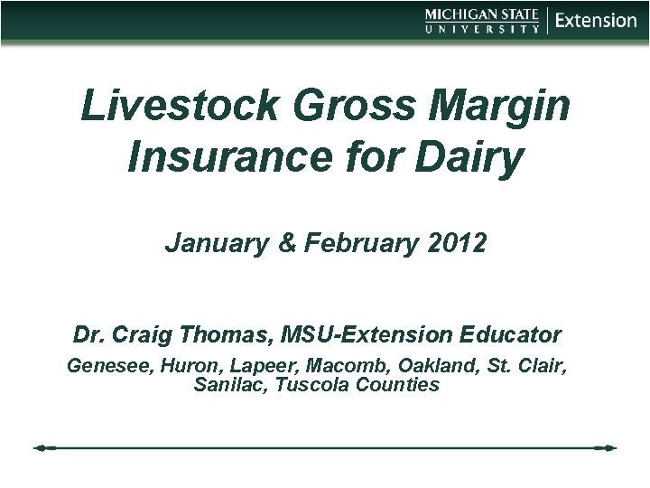 Livestock Gross Margin Insurance for Dairy January & February 2012 Dr. Craig Thomas, MSU-Extension