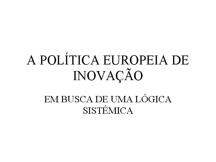 A POLÍTICA EUROPEIA DE INOVAÇÃO EM BUSCA DE UMA LÓGICA SISTÉMICA 