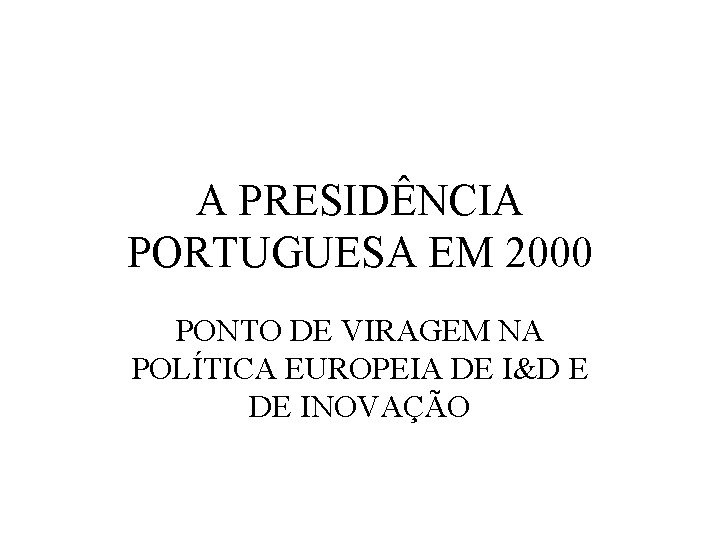 A PRESIDÊNCIA PORTUGUESA EM 2000 PONTO DE VIRAGEM NA POLÍTICA EUROPEIA DE I&D E