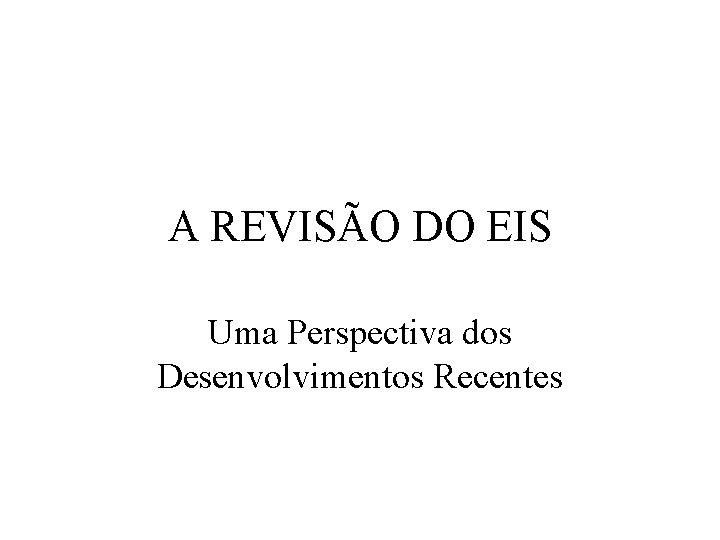 A REVISÃO DO EIS Uma Perspectiva dos Desenvolvimentos Recentes 