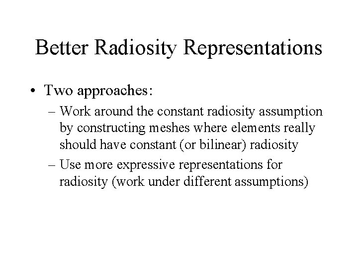 Better Radiosity Representations • Two approaches: – Work around the constant radiosity assumption by