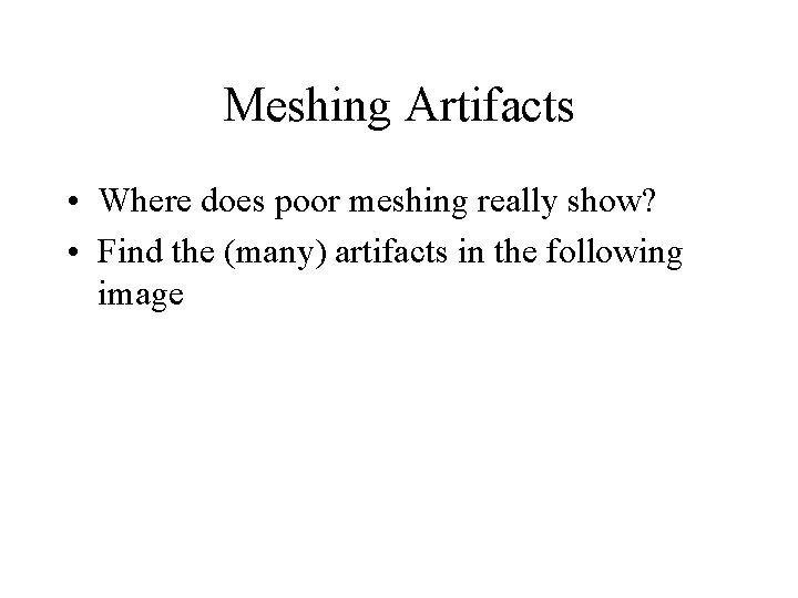 Meshing Artifacts • Where does poor meshing really show? • Find the (many) artifacts