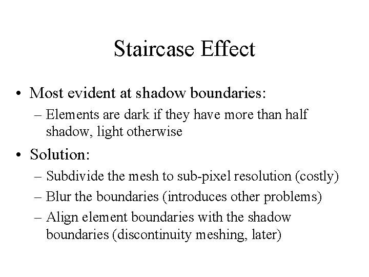 Staircase Effect • Most evident at shadow boundaries: – Elements are dark if they