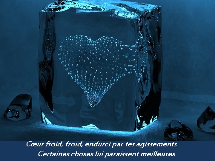 Cœur froid, endurci par tes agissements Certaines choses lui paraissent meilleures 