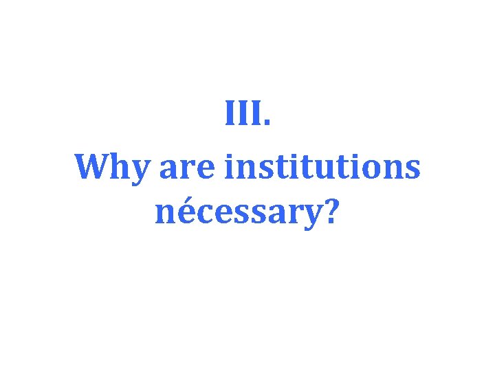 III. Why are institutions nécessary? 