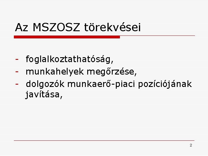 Az MSZOSZ törekvései - foglalkoztathatóság, - munkahelyek megőrzése, - dolgozók munkaerő-piaci pozíciójának javítása, 2