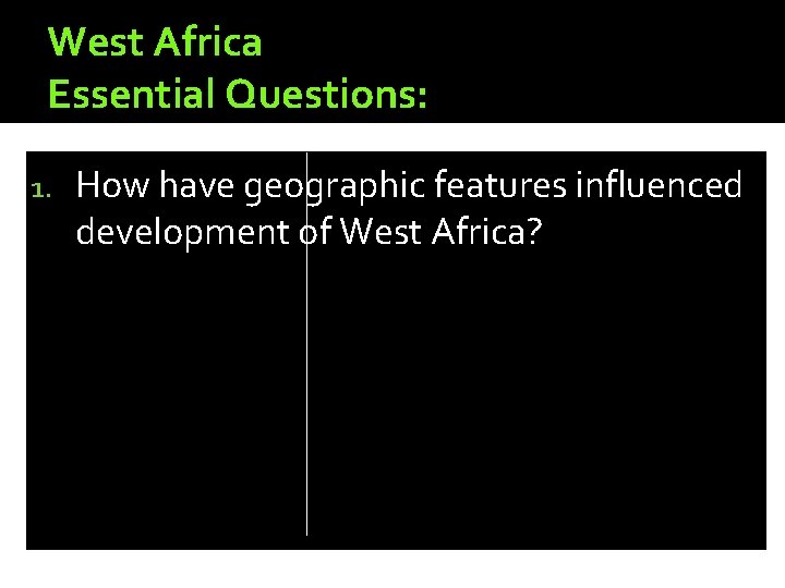 West Africa Essential Questions: 1. How have geographic features influenced development of West Africa?