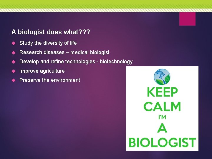 A biologist does what? ? ? Study the diversity of life Research diseases –