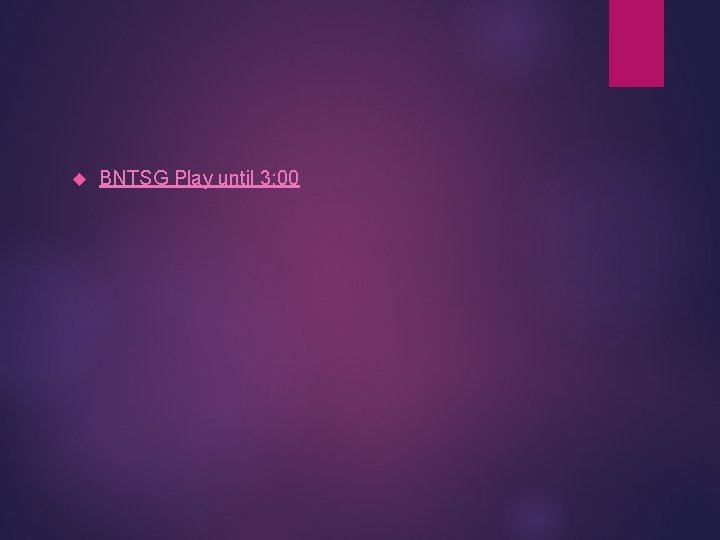  BNTSG Play until 3: 00 