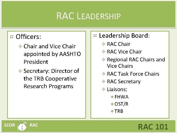 RAC LEADERSHIP Officers: Chair and Vice Chair appointed by AASHTO President Secretary: Director of