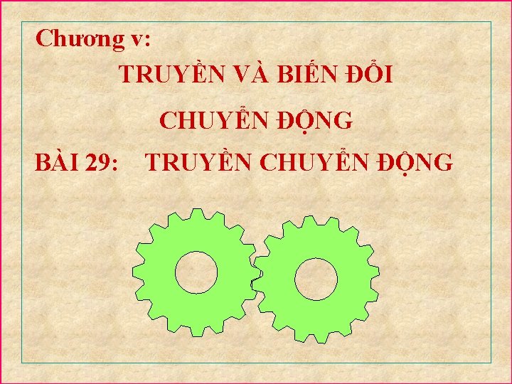 Chương v: TRUYỀN VÀ BIẾN ĐỔI CHUYỂN ĐỘNG BÀI 29: TRUYỀN CHUYỂN ĐỘNG 