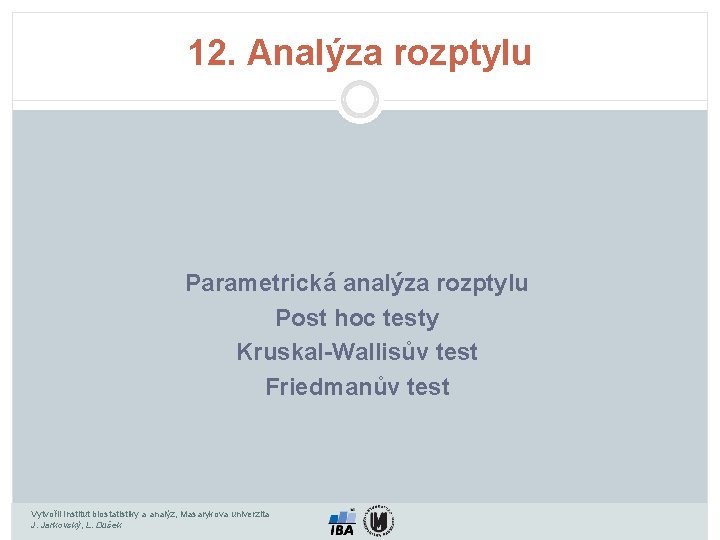 12. Analýza rozptylu Parametrická analýza rozptylu Post hoc testy Kruskal-Wallisův test Friedmanův test Vytvořil