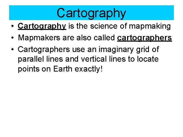 Cartography • Cartography is the science of mapmaking • Mapmakers are also called cartographers
