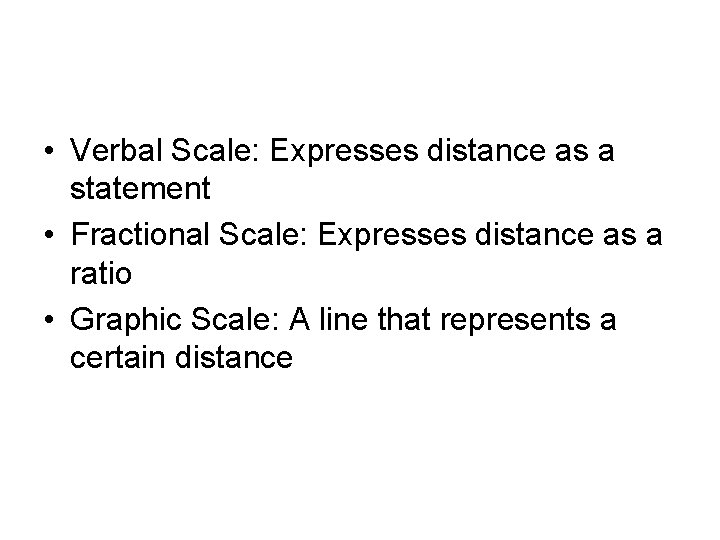  • Verbal Scale: Expresses distance as a statement • Fractional Scale: Expresses distance