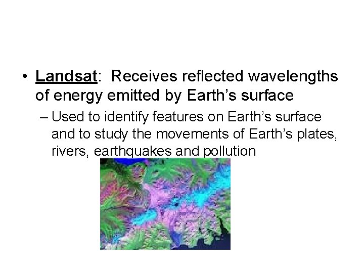  • Landsat: Receives reflected wavelengths of energy emitted by Earth’s surface – Used