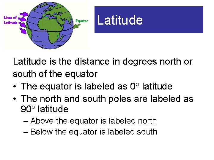 Latitude is the distance in degrees north or south of the equator • The