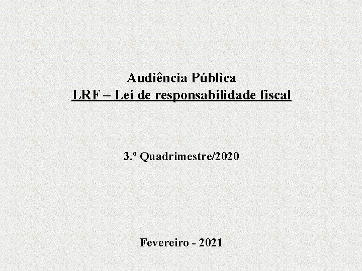 Audiência Pública LRF – Lei de responsabilidade fiscal 3. º Quadrimestre/2020 Fevereiro - 2021