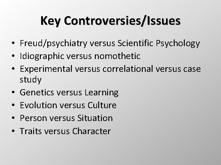 Key Controversies/Issues • Freud/psychiatry versus Scientific Psychology • Idiographic versus nomothetic • Experimental versus