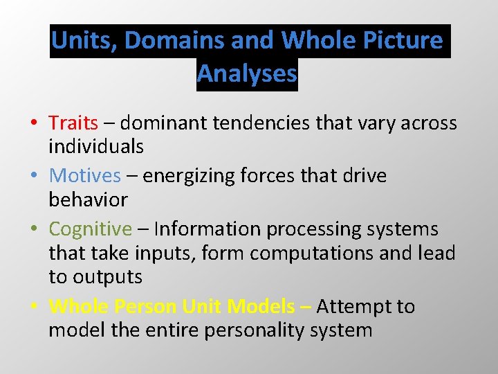 Units, Domains and Whole Picture Analyses • Traits – dominant tendencies that vary across