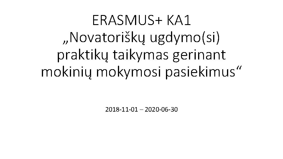 ERASMUS+ KA 1 „Novatoriškų ugdymo(si) praktikų taikymas gerinant mokinių mokymosi pasiekimus“ 2018 -11 -01