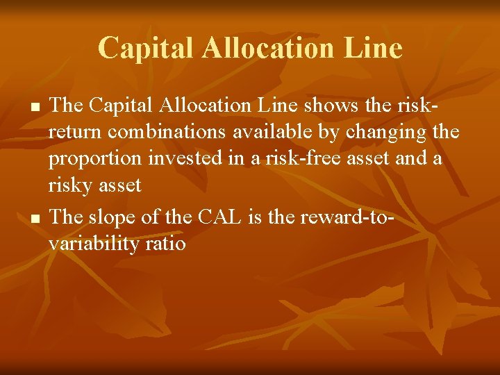 Capital Allocation Line n n The Capital Allocation Line shows the riskreturn combinations available