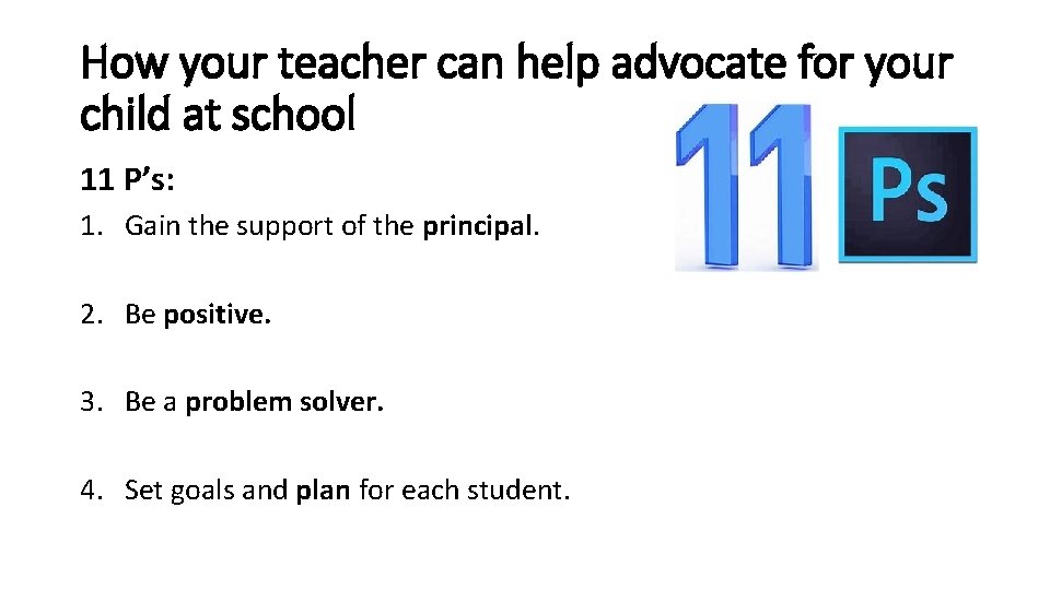 How your teacher can help advocate for your child at school 11 P’s: 1.